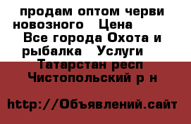 продам оптом черви новозного › Цена ­ 600 - Все города Охота и рыбалка » Услуги   . Татарстан респ.,Чистопольский р-н